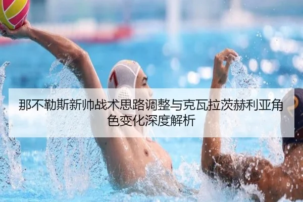那不勒斯新帅战术思路调整与克瓦拉茨赫利亚角色变化深度解析